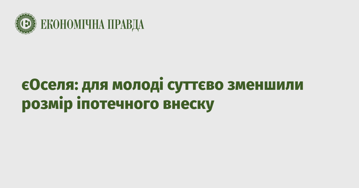 єОселя: для молоді суттєво зменшили розмір іпотечного внеску