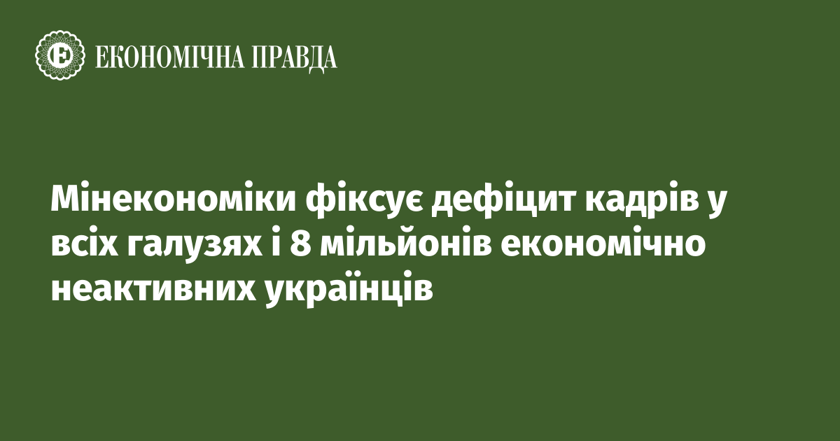 Мінекономіки фіксує дефіцит кадрів у всіх галузях і 8 мільйонів економічно неактивних українців