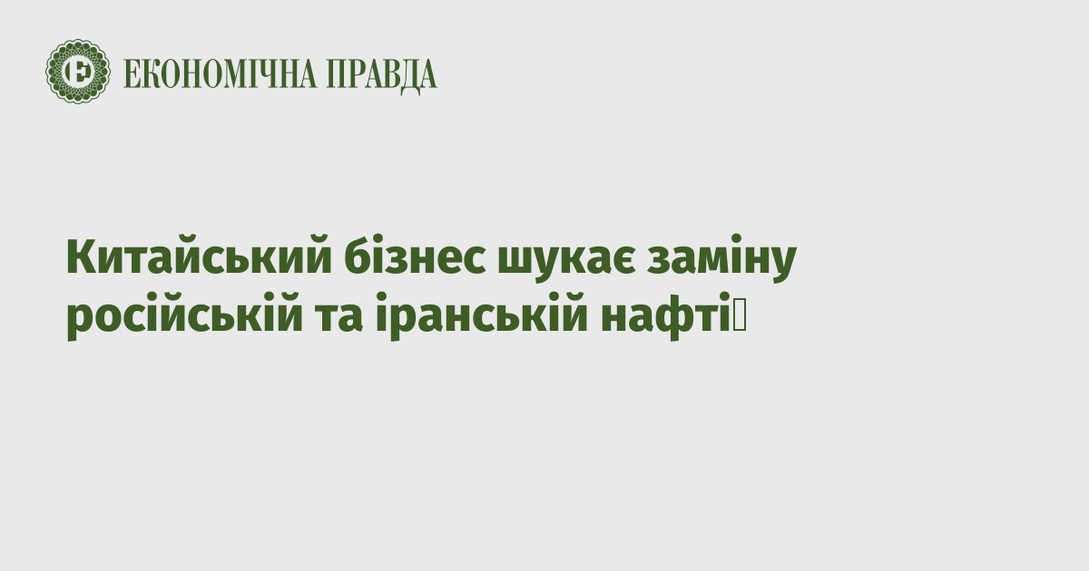 Китайський бізнес шукає заміну російській та іранській нафті