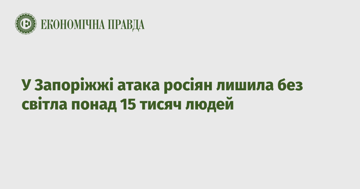 У Запоріжжі атака росіян лишила без світла понад 15 тисяч людей