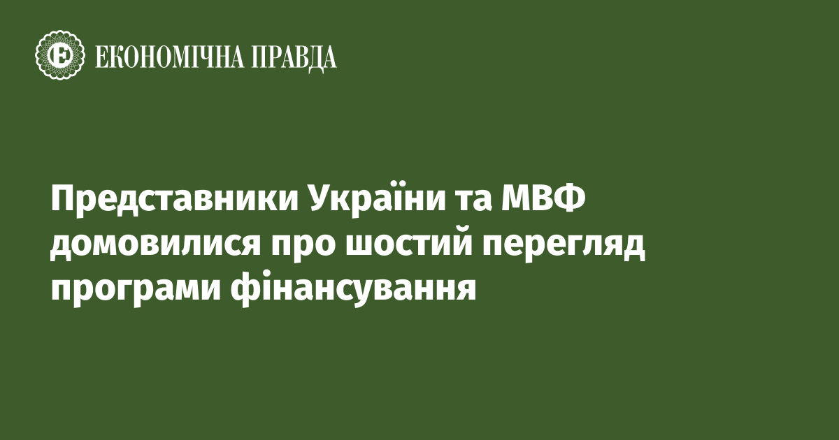 Представники України та МВФ домовилися про шостий перегляд програми фінансування